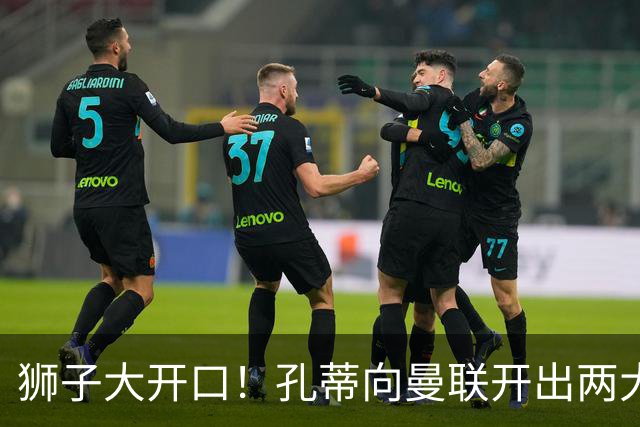 狮子大开口！孔蒂向曼联开出两大硬性条件，卡里克下课倒计时
