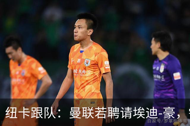 纽卡跟队：曼联若聘请埃迪-豪，需向纽卡支付一笔不小的补偿金